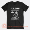 It’s Dead Whatever It Was T-Shirt On Sale