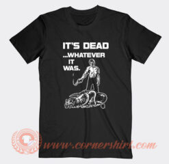 It’s Dead Whatever It Was T-Shirt On Sale