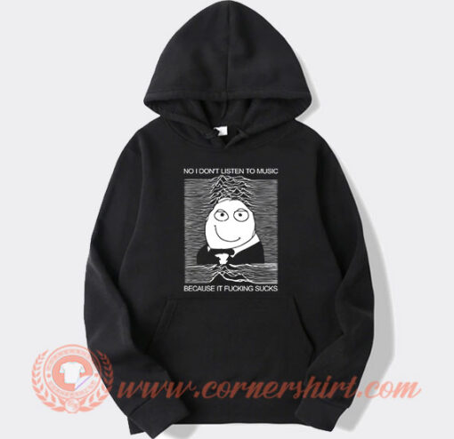 No I Don't Listen To Music Because It Fucking Sucks Hoodie On Sale