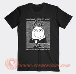No I Don't Listen To Music Because It Fucking Sucks T-Shirt On Sale