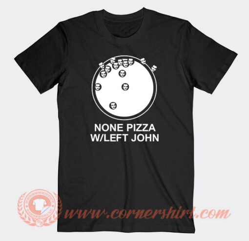 None Pizza W Or Left John T-Shirt On Sale