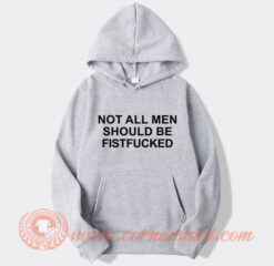 Not All Men Should Be Fist Fucked Hoodie On Sale