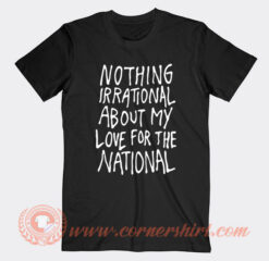 Nothing Irational About My Love For The National T-Shirt