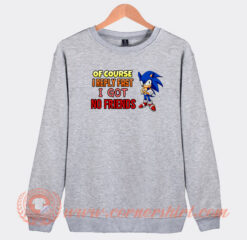Sonic Of Course I Reply Fast I Have No Friends Sweatshirt