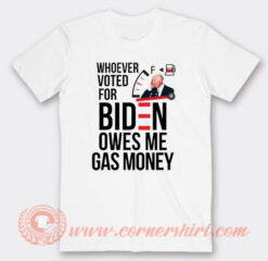 Whoever Voted For Biden Owes Me Gas Money T-Shirt On Sale