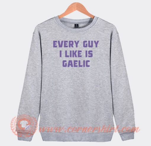 Every Guy I Like Is Gaelic Sweatshirt