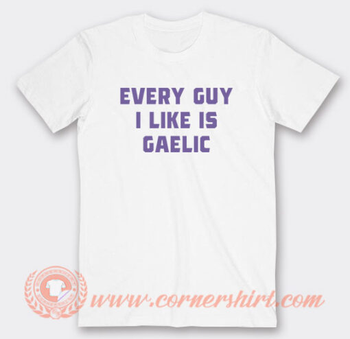 Every Guy I Like Is Gaelic T-Shirt On Sale