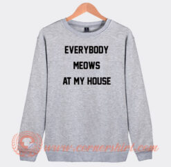 Everybody Meows At My House Sweatshirt