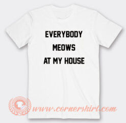 Everybody Meows At My House T-Shirt On Sale