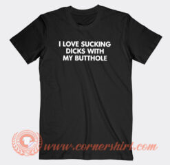 I Love Sucking Dick With Butthole T-Shirt