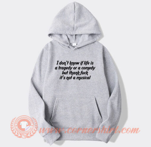 I Don't Know If Life Is a Tragedy Or a Comedy Hoodie