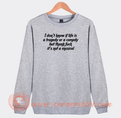 I Don't Know If Life Is a Tragedy Or a Comedy Sweatshirt