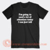 I'm Going To Need a Lot Of Attention Today I Can Just Tell T-Shirt