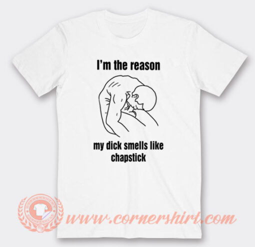 I'm The Reason My Dick Smells Like Chapstick T-Shirt
