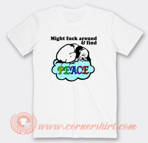 Might Fuck Around And Find Peace T-Shirt On Sale
