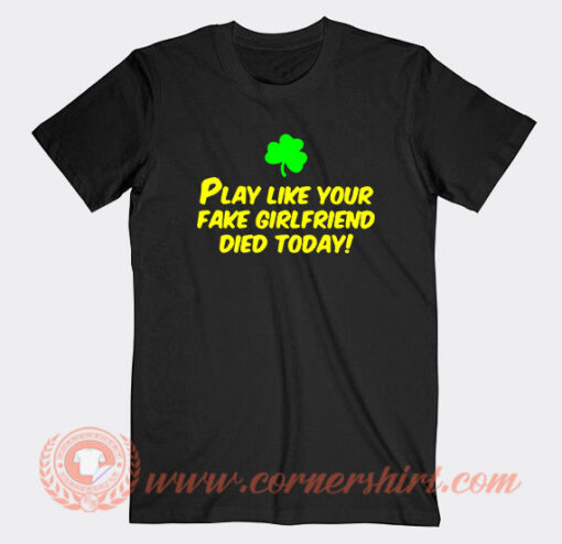Play Like Your Fake Girlfriend Died Today T-Shirt