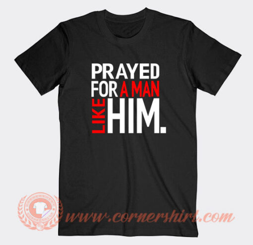 Prayed For A Man Like Him T-Shirt On Sale