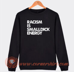 Racism Is Small Dick Energy Sweatshirt