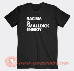 Racism Is Small Dick Energy T-Shirt On Sale