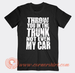 Snuffed On Sight Throw You In The Trunk T-Shirt