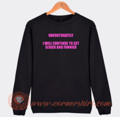 Unfortunately I Will Continue To Get Sexier And Funnier Sweatshirt